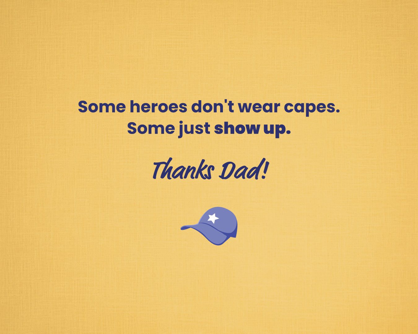 Yellow background with blue text 'Some heroes don't wear capes, some just show up. Thanks Dad!' and a blue cap icon, featuring a message to a father.